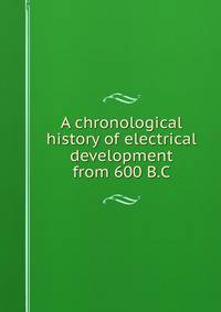 A chronological history of electrical development from 600 B.C.