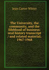The University, the community, and the lifeblood of business: oral history transcript / and related material, 1967-1968