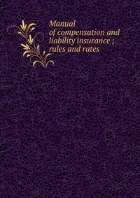 Manual of compensation and liability insurance ; rules and rates