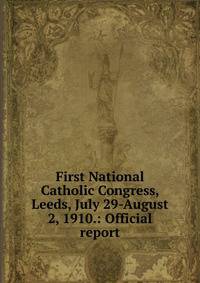 First National Catholic Congress, Leeds, July 29-August 2, 1910.: Official report