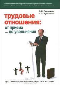 Трудовые отношения. От приема до увольнения. Практическое руководство директора магазина