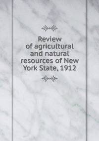 Review of agricultural and natural resources of New York State, 1912