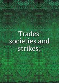 Trades' societies and strikes;