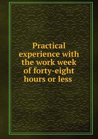 Practical experience with the work week of forty-eight hours or less .