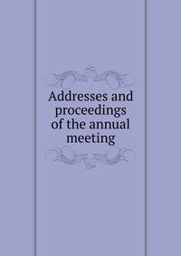 Addresses and proceedings of the annual meeting