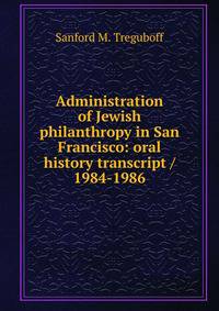 Administration of Jewish philanthropy in San Francisco: oral history transcript / 1984-1986