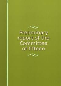 Preliminary report of the Committee of fifteen