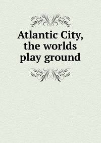 Atlantic City, the worlds play ground