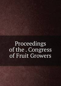 Proceedings of the . Congress of Fruit Growers