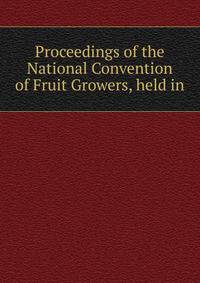 Proceedings of the National Convention of Fruit Growers, held in.