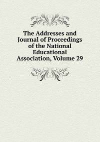 The Addresses and Journal of Proceedings of the National Educational Association, Volume 29