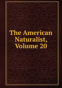 The American Naturalist, Volume 20