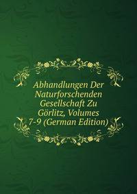 Abhandlungen Der Naturforschenden Gesellschaft Zu Gorlitz, Volumes 7-9 (German Edition)