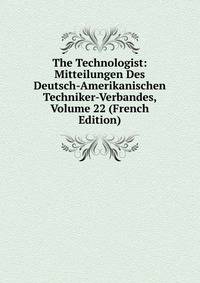 The Technologist: Mitteilungen Des Deutsch-Amerikanischen Techniker-Verbandes, Volume 22 (French Edition)