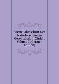 Vierteljahrsschrift Der Naturforschenden Gesellschaft in Zurich, Volume 7 (German Edition)