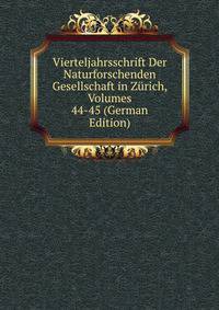 Vierteljahrsschrift Der Naturforschenden Gesellschaft in Zurich, Volumes 44-45 (German Edition)
