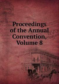 Proceedings of the Annual Convention, Volume 8