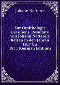 Zur Ornithologie Brasiliens, Resultate von Johann Natterers Reisen in den Jahren 1817 bis 1835 (German Edition)