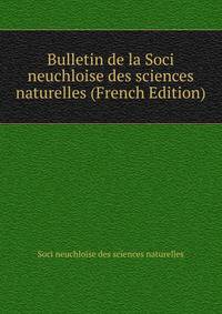Bulletin de la Soci neuchloise des sciences naturelles (French Edition)