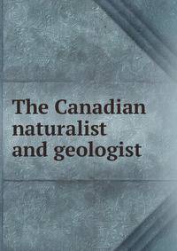 The Canadian naturalist and geologist