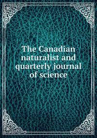 The Canadian naturalist and quarterly journal of science