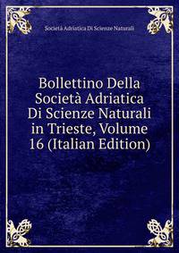 Bollettino Della Societa Adriatica Di Scienze Naturali in Trieste, Volume 16 (Italian Edition)