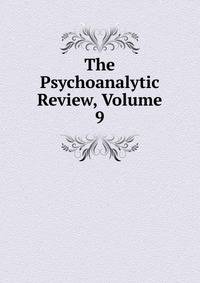 The Psychoanalytic Review, Volume 9