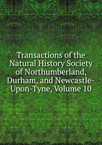 Transactions of the Natural History Society of Northumberland, Durham, and Newcastle-Upon-Tyne, Volume 10