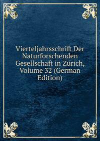 Vierteljahrsschrift Der Naturforschenden Gesellschaft in Zurich, Volume 32 (German Edition)