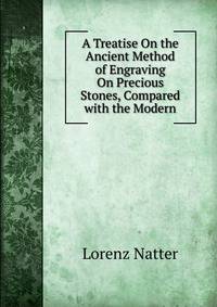 A Treatise On the Ancient Method of Engraving On Precious Stones, Compared with the Modern