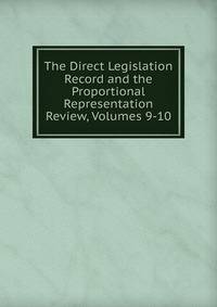 The Direct Legislation Record and the Proportional Representation Review, Volumes 9-10