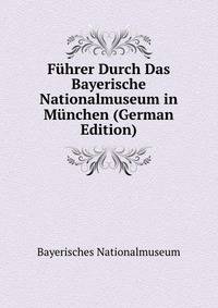 Fuhrer Durch Das Bayerische Nationalmuseum in Munchen (German Edition)