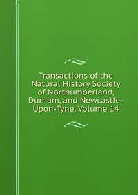 Transactions of the Natural History Society of Northumberland, Durham, and Newcastle-Upon-Tyne, Volume 14