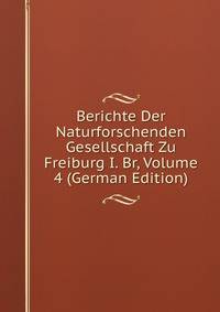 Berichte Der Naturforschenden Gesellschaft Zu Freiburg I. Br, Volume 4 (German Edition)