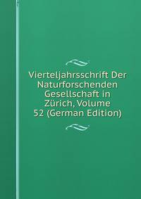 Vierteljahrsschrift Der Naturforschenden Gesellschaft in Zurich, Volume 52 (German Edition)
