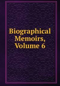 Biographical Memoirs, Volume 6