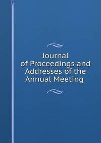 Journal of Proceedings and Addresses of the Annual Meeting .