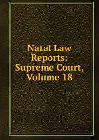 Natal Law Reports: Supreme Court, Volume 18