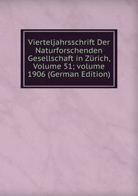 Vierteljahrsschrift Der Naturforschenden Gesellschaft in Z?rich, Volume 51; volume 1906 (German Edition)