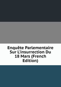 Enqu?te Parlementaire Sur L'insurrection Du 18 Mars (French Edition)