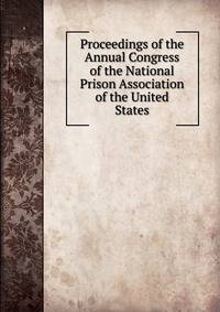 Proceedings of the Annual Congress of the National Prison Association of the United States