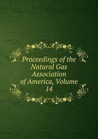 Proceedings of the Natural Gas Association of America, Volume 14