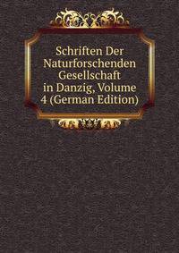 Schriften Der Naturforschenden Gesellschaft in Danzig, Volume 4 (German Edition)