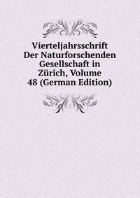 Vierteljahrsschrift Der Naturforschenden Gesellschaft in Zurich, Volume 48 (German Edition)