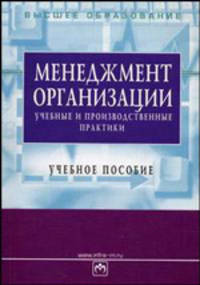 Менеджмент организации: учебные и производственные практики: Учебное пособие. - 2-е изд., перераб. и доп. (Серия:'Высшее образование')