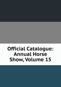 Official Catalogue: Annual Horse Show, Volume 15