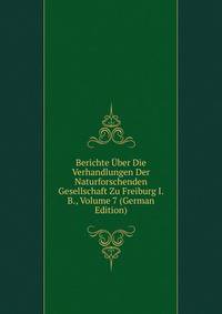 Berichte Uber Die Verhandlungen Der Naturforschenden Gesellschaft Zu Freiburg I. B., Volume 7 (German Edition)