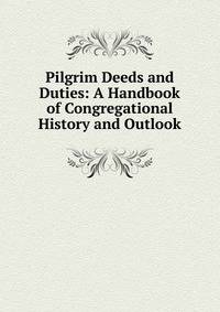 Pilgrim Deeds and Duties: A Handbook of Congregational History and Outlook