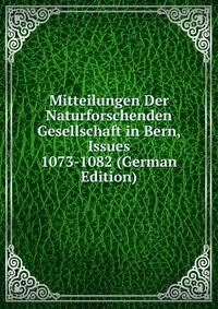 Mitteilungen Der Naturforschenden Gesellschaft in Bern, Issues 1073-1082 (German Edition)