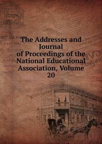 The Addresses and Journal of Proceedings of the National Educational Association, Volume 20